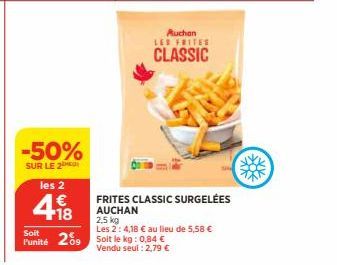 -50%  SUR LE 2  les 2  €  418  Soit  Punité 209  Auchan LES FRITES  CLASSIC  FRITES CLASSIC SURGELÉES AUCHAN 2,5 kg  Les 2: 4,18 € au lieu de 5,58 € Soit le kg: 0,84 € Vendu seul : 2,79 €  BOK 