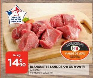 VIANDE DE VEAU FRANCAISE  le kg  14%  SILIERE QUALITE bin  VIANDE DE VEAU  BLANQUETTE SANS OS OU (A)  A mijoter Vendue en caissette 