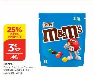 25%  REMISE IMMEDIATE  352  4%9  M&M'S Crispy, Peanut ou Chocolat Exemple: Crispy, 374 g Soit le kg: 9,41 €  CRISPY  m&m's  374g 