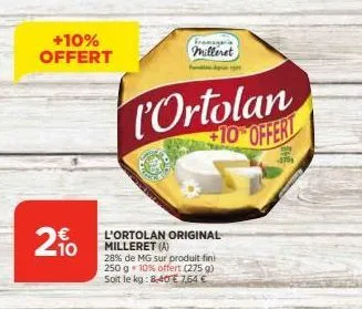20  +10% offert  l'ortolan $10% offert  -2751  fromager  milleret  l'ortolan original milleret (a)  28% de mg sur produit fini 250 g 10% offert (275 g) soit le kg: 8,40e 7,64 € 