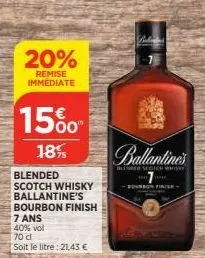 20%  remise immédiate  15%  18%  blended scotch whisky ballantine's bourbon finish  7 ans  40% vol  70 cl  soit le litre: 21,43 €  ballantine's  ener scotch whisky  1  sourbon finish 