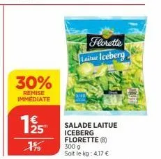 30%  remise immédiate  125  1%  florette laitue iceberg  salade laitue iceberg florette (b)  300 g  soit le kg: 4,17 € 
