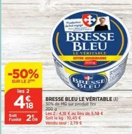 -50%  sur le 2  les 2  418  €  soit  punité 209  prades  +  bresse bleu  le veritable offre gourmande 200g  bresse bleu  bresse bleu le véritable (a)  30% de mg sur produit fini  200 g  les 2: 4,18 € 