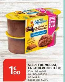 1%  wana  Lattione OFFRE ECO Mousse  Secret de  QURO  Kicillat in But  SECRET DE MOUSSE LA LAITIÈRE NESTLÉ (A) Chocolat au lait ou Chocolat noir  X4 (236 g) Soit le kg: 4,24 € 