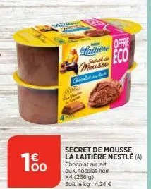 1%  wana  lattione offre eco mousse  secret de  quro  kicillat in but  secret de mousse la laitière nestlé (a) chocolat au lait ou chocolat noir  x4 (236 g) soit le kg: 4,24 € 