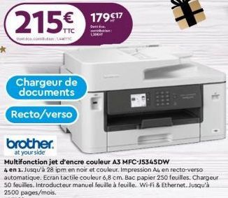 215€  Dotcom: ETTE  Chargeur de documents  Recto/verso  brother.  at your side  € 179 €17  Do  Multifonction jet d'encre couleur A3 MFC-J5345DW  4 en 1. Jusqu'à 28 ipm en noir et couleur. Impression A