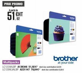 PRIX PROMO  A partir de  CHT  1,92  bother  brother  brother  at your side  Multipacks  LC123VALBP A139346 51,92 € dont éco-contribution 0,02€ LC129XLVALBP A231147 70,04€ dont éco-contribution 0,05€ 