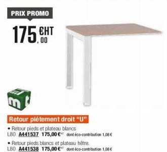 PRIX PROMO  175.HT  Retour piétement droit "U"  • Retour pieds et plateau blancs  L80 A441537 175,00 € dont éco-contribution 1,08 €  Retour pieds blancs et plateau hêtre.  L80 A441538 175,00 € dont éc