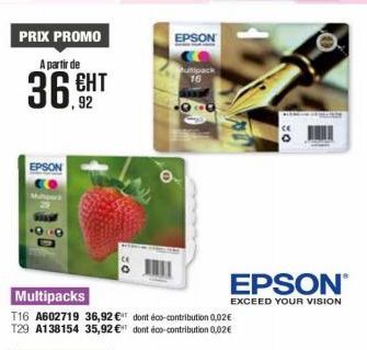 PRIX PROMO A partir de  ЕНТ  36.92  EPSON  T16 A602719 36,92 € T29 A138154 35,92 €  EPSON  e  ultipack  dont éco-contribution 0,02€ dont éco-contribution 0,02€  02  EPSON  EXCEED YOUR VISION 