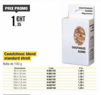 PRIX PROMO  ЕНТ ,35  Caoutchouc blond standard étroit  Boîte de 100 g  Dimensions  40 x 1,8 mm  60 x 18 mm  80 x 18 mm  100 x 18 mm  120 x 1,8 mm  150 x 18 mm  180 x 1,8 mm  Code  A382153  A382145  A3