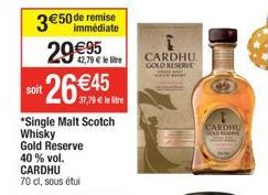 3 €50  29€95 26  *Single Malt Scotch Whisky Gold Reserve 40 % vol. CARDHU  70 cl, sous étui  soit  €50 de remise immédiate  42,79 € le lire  37,79 € le tre  CARDHU COXO RESERVE  w  CARDHU ADRESE 