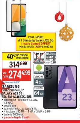 soit  40€ de remise  immédiate  314€99 274€99  €éco-part. 0,80€™  SAMSUNG  Smartphone 6,6" GALAXY A23 5G  301 MAINS LIBRES  android 12  MEMOIRE  4 Go  STOCKAGE  64 Go  Pour l'achat  d'1 Samsung Galaxy