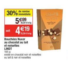 30% de remise  immédiate  36,30 € le kg  5€99 soit 4€19  Bouchées Nuxor au chocolat au lait et noisettes  LINDT  165 g  existe en chocolat noir et noisettes ou lait & noir et noisettes  NUKOH 