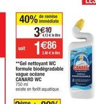 40% de remise  immédiate  soit  3€10  4,13 € le litre  1€86  2,48 € le tre  **Gel nettoyant WC formule biodégradable vague océane CANARD WC 750 ml existe en forêt aquatique  CANARI 