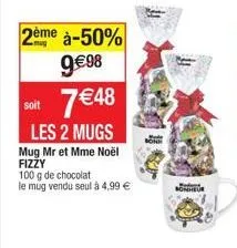 2ème à-50% 9€98 7 €48  soit  les 2 mugs  mug mr et mme noël fizzy  100 g de chocolat  le mug vendu seul à 4,99 €  bonheur  