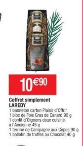 10 €⁹0  Coffret simplement LAREDY  1 banneton carton Plaisir d'Offrir  1 bloc de Foie Gras de Canard 90 g  1 confit d'Oignons doux cuisiné  à l'Ancienne 45 g  1 terrine de Campagne aux Cèpes 90 g  1 b