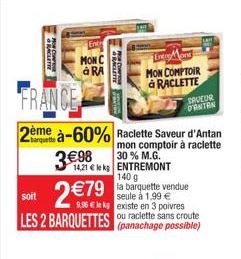 POR Cor  Entr  MON C à RA  FRANCE  2ème à-60% Raclette Saveur d'Antan 3€98  mon comptoir à raclette 30 % M.G.  14,21 € le kg ENTREMONT  2 €79  140 g  soit  la barquette vendue seule à 1,99 €  9.96€ le