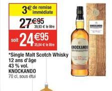 immédiate  3€ de remise 27€95  39.93€ le tre  soit  24 €95  35,64 € le re  *Single Malt Scotch Whisky 12 ans d'âge 43 % vol. KNOCKANDO 70 cl, sous étui  ENOCKANDI 