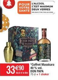 POUR L'ALCOOL VOTRE SANTE  33 €90  DON PAPA BALLKAN  C'EST MAXIMUM DEUX VERRES  PAR JOUR ET PAS TOUS LES JOUR  48,43 € le litre  *Coffret Masskara 40 % vol. DON PAPA  70 cl + 1 shaker 