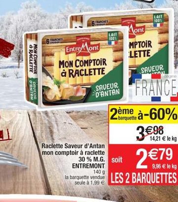 & RACLETTE  MON COMPTOIR  D'ANTAN  SAVEUR  TRANCHES  cavas  TRANCHES  Entre Mont MON COMPTOIR  à RACLETTE  Raclette Saveur d'Antan mon comptoir à raclette  SAVEUR D'ANTAN  LAIT  100%  ENTREMONT  30% M