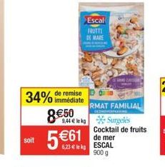 soit  immédiate  34% de remise 8€50  5€  Escal FRUTTI DE MARE  DESNIVERPAKKING  9,44 € le kg Surgelés  RMAT FAMILIAL  CLA  Cocktail de fruits de mer  SCAL  900 g 