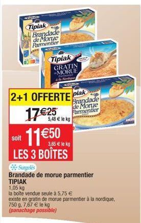 Tipiak Brandade de Morge Parmentier METOD  2+1 OFFERTE plak 17€25  5,48 € le kg  Soit 11€50  Tipiak  GRATIN -MORUE Nondig  3,65 € le kg  LES 3 BOÎTES  Surgelés  Brandade de morue parmentier  ΤΙΡΙΑΚ  1