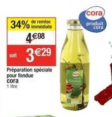 34% de remise  immédiate  4€98  soit 3€29  préparation spéciale pour fondue cora  1 litre  cora  produit cora 