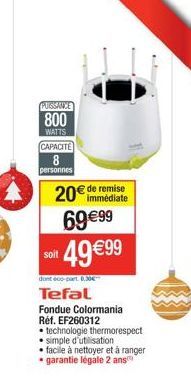 PUISSANCE  800  WATTS  CAPACITE  8  personnes  20€ de remise  immédiate  69 €99 soit 49€99  dont éco-part 0,30€  Tefal  Fondue Colormania Réf. EF260312  • technologie thermorespect simple d'utilisatio