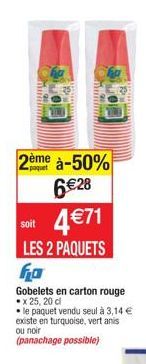 2ème à-50%  6 €28  soit 4 €71  LES 2 PAQUETS fo  Gobelets en carton rouge x 25, 20 cl le paquet vendu seul à 3,14 € existe en turquoise, vert anis ou noir  (panachage possible) 