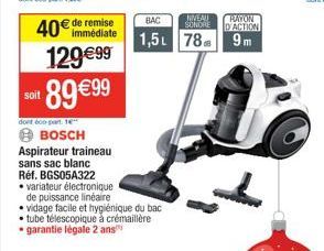 soit  40€ de remise  129€99  ¹89 €99  dont doo part 16"  BOSCH Aspirateur traineau sans sac blanc Réf. BGS05A322 variateur électronique  de puissance linéaire vidage facile et hygiénique du bac tube t