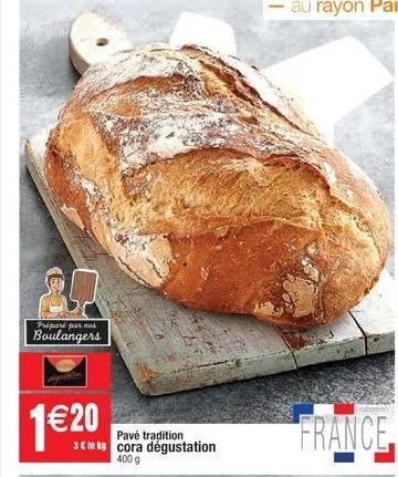 préparé par nos  boulangers  1€ 20  pavé tradition  3€ le kg cora dégustation  400 g  