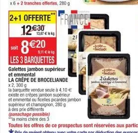 2+1 offerte france 12€30  13,67 € le kg  soit  les 3 barquettes  galettes jambon supérieur et emmental  la crêpe de broceliande x 2, 300 g  la barquette vendue seule à 4.10 €  existe en crêpes jambon 