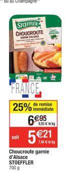 STOEFFLER CHOUCROUTE  SLAD  FRANCE 25% immédiate  remise  6€95  soit  9,93 € lekg  5€  Choucroute garnie d'Alsace STOEFFLER 700 g  7,44€ lkg 