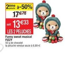 2ème à-50%  17 €78  soit  13€33  les 2 peluches  funny sweat musical fizzy  50 g de chocolat  la peluche vendue seule à 8,89 € 