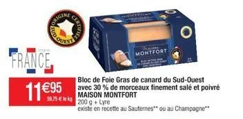france  11€95  origine  o sud  58,75 € lekg  certifice  bloc de foie gras de canard du sud-ouest avec 30 % de morceaux finement salé et poivré maison montfort  200 g + lyre  existe en recette au saute