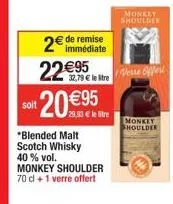 2€ de remise 22€95  32,79 € le stre  soit  20 €95  29,93 € le tre  *blended malt scotch whisky 40 % vol. monkey shoulder 70 cl + 1 verre offert  monkey shoulder  verse offert  monkey  shoulder 