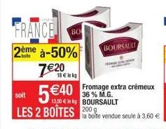 france  2ème à-50%  7€20€  5€40  bo  soit  les 2 boîtes 200  boursault  13,50 € le kp boursault  fromage extra crémeux 36 % m.g. 