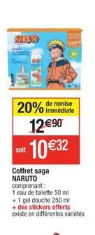 2  remise  20% immédiate  12€90  soit  10 €32  Coffret saga NARUTO comprenant:  1 eau de toilette 50 ml  +1 gel douche 250 ml  +des stickers offerts existe en différentes variétés 