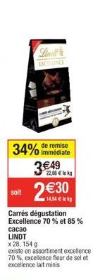 soit  EXCELLENCE  remise  34% immédiate  3€49  22,96 € le kg  2€30  14,94€ lekg  Carrés dégustation Excellence 70% et 85% cacao  LINDT x 28, 154 g  existe en assortiment excellence 70%, excellence fle