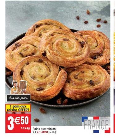 Cuit sur place 1 pain aux raisins OFFERT  3 €50  7€ le kg Pains aux raisins x 4+1 offert, 500 g 