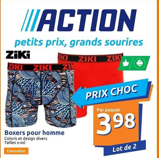 ACTION  petits prix, grands sourires  Ziki  ZIKI ZIKI ZIK  Boxers pour homme  Coloris et design divers Tailles s-xxl  Consulter  IKI ZIKI ZIK  PRIX CHOC  Par paquet  398  Lot de 2  