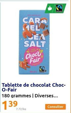 COLATE  CARA MEL  SEA SALT  FAIR TRADE  Choc Fair  7.72/ka  Tablette de chocolat Choc-O-Fair  180 grammes | Diverses...  139  FAIRTRADE  Consulter 
