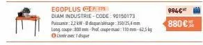 egoplus. 175  diam industrie-code: 90150173 puissance: 2,2 kw-disque/alésage: 350/25,4mm long coupe: 800 mm-profcoupe max: 110 mm-62,5 kg o lostfe otuenc t dsque  994€  880 € 