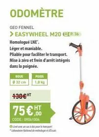 odomètre  geo fennel  > easywheel m20 ⓒp.36  homologué lne".  léger et maniable.  pliable pour faciliter le transport. mise à zéro et frein d'arrêt intégrés dans la poignée.  roue  @32 cm  1,8 kg  130