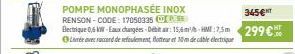 POMPE MONOPHASÉE INOX  RENSON-CODE: 17050335 P  Electrique 0,6 KW-Eaux changées-Debitar: 15,6m/-HM:7.5m  Leave accord de refulement, flotteur et 10m de cable électrique  345€T  299€ 