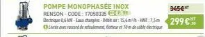 pompe monophasée inox  renson-code: 17050335 p  electrique 0,6 kw-eaux changées-debitar: 15,6m/-hm:7.5m  leave accord de refulement, flotteur et 10m de cable électrique  345€t  299€ 