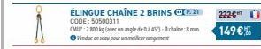 ÉLINGUE CHAÎNE 2 BRINS I.20  CODE: 50500311  CMU": 2800 kg (avec un angle de 0 à 45)-chaine: 8 mm Vendeenseu pour un m  222€  149€ 