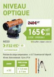 ZOOM  x 32  NIVEAU OPTIQUE  NEDO  > F32 P. 40  AUTOMATIQUE  Précision du calage compensateur: 0.3: Ouverture de l'object: 40 mm Vis minimale: 0,6m. IP 54  K  PRECISION LASER  1,5 mm  240€ HT  165€  CO