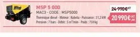 ri  msp 5 000  mac3-code: msp5000  24-990€  thermique diesel moteur: sabeta-puissance: 31,2 kw 20 990€  pression: 7bars debit:5mmi-p750kg 