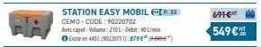 station easy mobil @p.33 cemo-code: 90220702  avec capot-volume: 2101-debit: 40 l/min ⓒe 440 (90220751):879€ (-9")  691€  549 € 